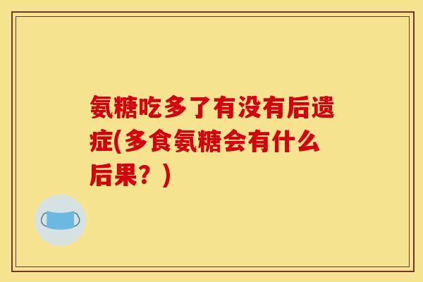 氨糖吃多了有没有后遗症(多食氨糖会有什么后果？)
