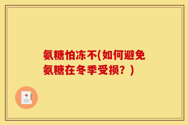氨糖怕冻不(如何避免氨糖在冬季受损？)