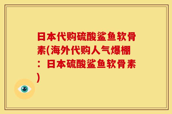 日本代购硫酸鲨鱼软骨素(海外代购人气爆棚：日本硫酸鲨鱼软骨素)