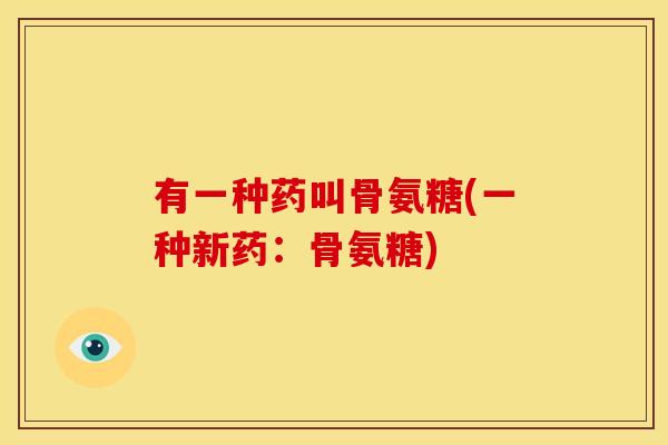 有一种药叫骨氨糖(一种新药：骨氨糖)