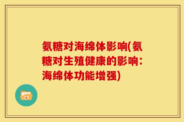 氨糖对海绵体影响(氨糖对生殖健康的影响：海绵体功能增强)