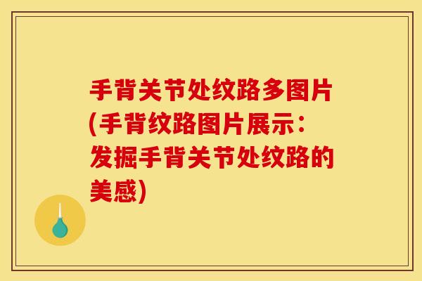 手背关节处纹路多图片(手背纹路图片展示：发掘手背关节处纹路的美感)