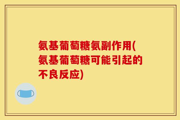 氨基葡萄糖氨副作用(氨基葡萄糖可能引起的不良反应)