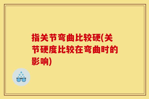 指关节弯曲比较硬(关节硬度比较在弯曲时的影响)