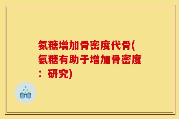 氨糖增加骨密度代骨(氨糖有助于增加骨密度：研究)