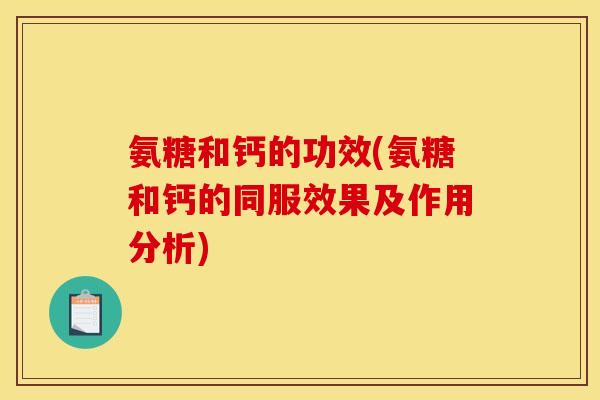 氨糖和钙的功效(氨糖和钙的同服效果及作用分析)