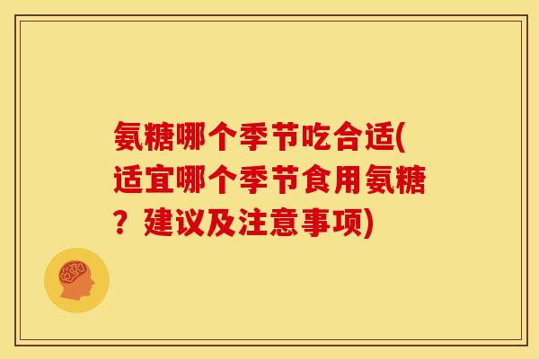 氨糖哪个季节吃合适(适宜哪个季节食用氨糖？建议及注意事项)