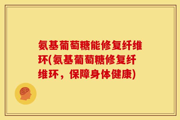 氨基葡萄糖能修复纤维环(氨基葡萄糖修复纤维环，保障身体健康)