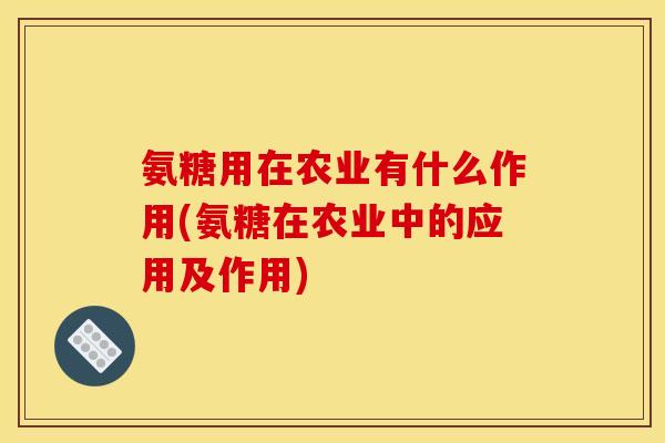 氨糖用在农业有什么作用(氨糖在农业中的应用及作用)