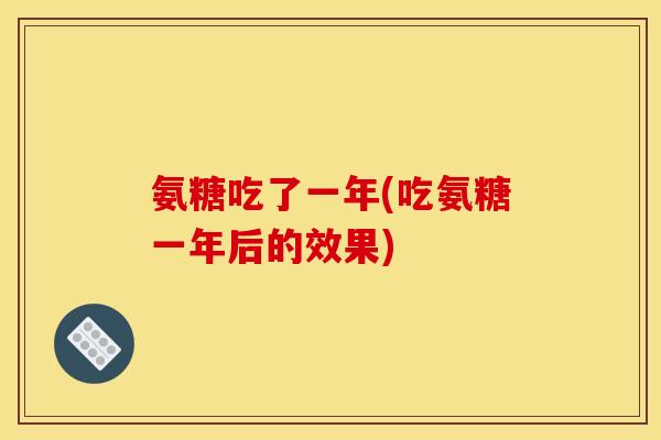 氨糖吃了一年(吃氨糖一年后的效果)