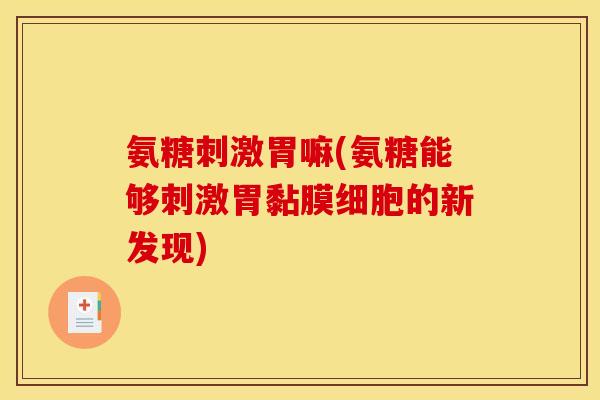 氨糖刺激胃嘛(氨糖能够刺激胃黏膜细胞的新发现)