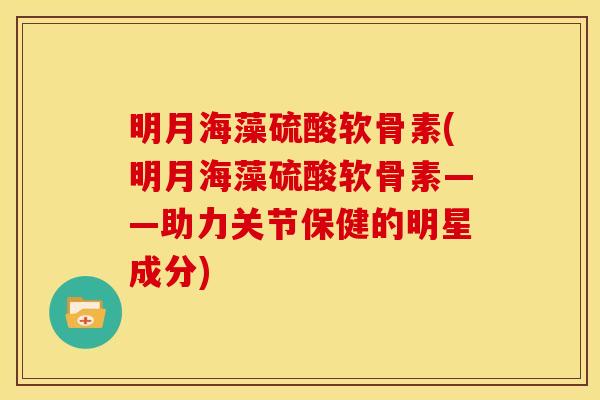 明月海藻硫酸软骨素(明月海藻硫酸软骨素——助力关节保健的明星成分)