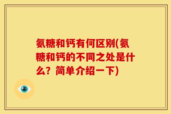 氨糖和钙有何区别(氨糖和钙的不同之处是什么？简单介绍一下)