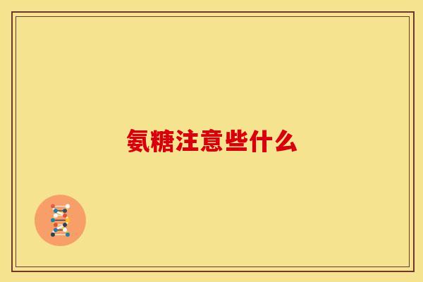 氨糖注意些什么