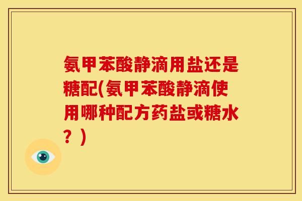 氨甲苯酸静滴用盐还是糖配(氨甲苯酸静滴使用哪种配方药盐或糖水？)