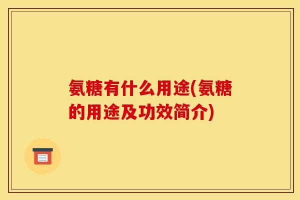 氨糖有什么用途(氨糖的用途及功效简介)