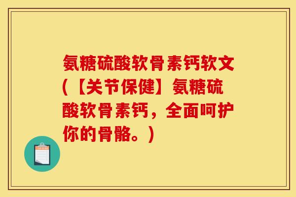 氨糖硫酸软骨素钙软文(【关节保健】氨糖硫酸软骨素钙，全面呵护你的骨骼。)