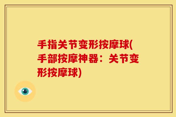 手指关节变形按摩球(手部按摩神器：关节变形按摩球)