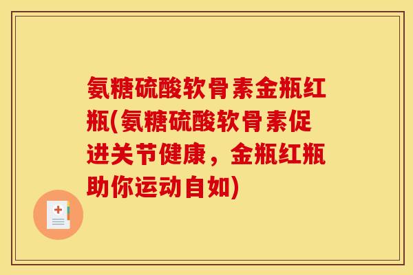 氨糖硫酸软骨素金瓶红瓶(氨糖硫酸软骨素促进关节健康，金瓶红瓶助你运动自如)