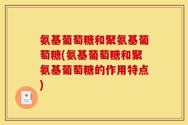 氨基葡萄糖和聚氨基葡萄糖(氨基葡萄糖和聚氨基葡萄糖的作用特点)