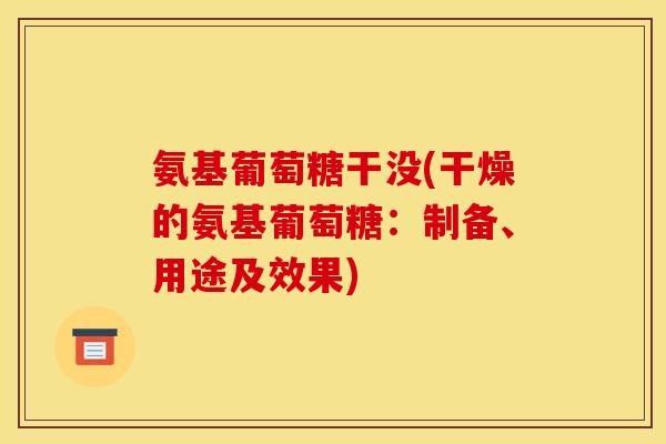 氨基葡萄糖干没(干燥的氨基葡萄糖：制备、用途及效果)