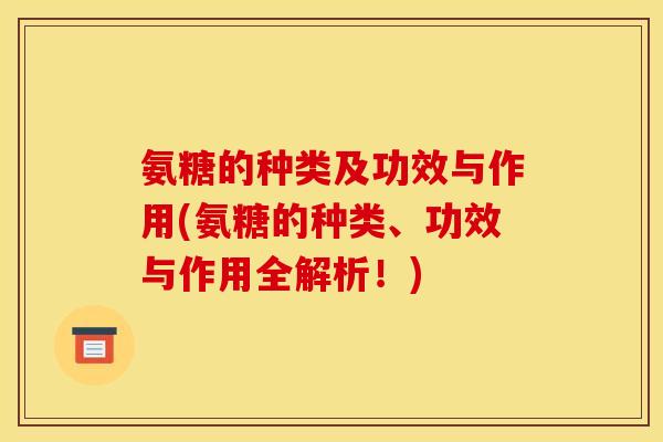 氨糖的种类及功效与作用(氨糖的种类、功效与作用全解析！)