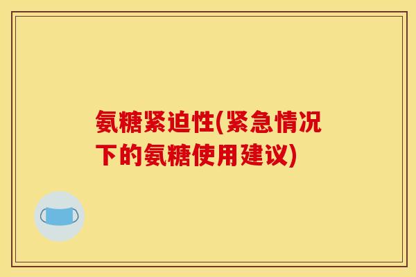 氨糖紧迫性(紧急情况下的氨糖使用建议)