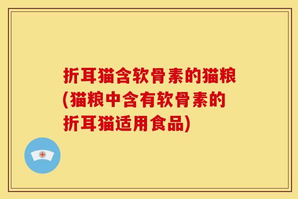 折耳猫含软骨素的猫粮(猫粮中含有软骨素的折耳猫适用食品)