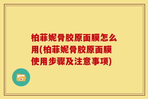 柏菲妮骨胶原面膜怎么用(柏菲妮骨胶原面膜使用步骤及注意事项)