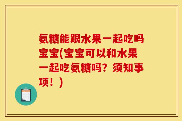 氨糖能跟水果一起吃吗宝宝(宝宝可以和水果一起吃氨糖吗？须知事项！)