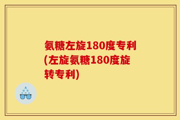 氨糖左旋180度专利(左旋氨糖180度旋转专利)