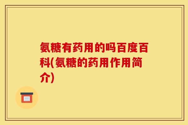 氨糖有药用的吗百度百科(氨糖的药用作用简介)