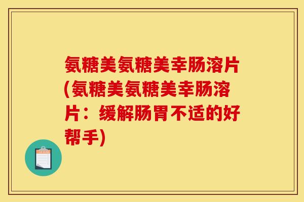氨糖美氨糖美幸肠溶片(氨糖美氨糖美幸肠溶片：缓解肠胃不适的好帮手)