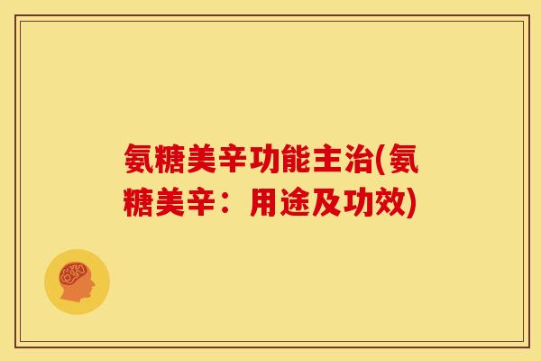 氨糖美辛功能主治(氨糖美辛：用途及功效)