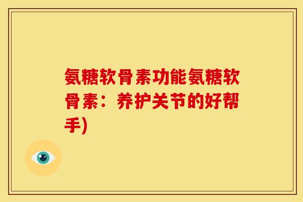 氨糖软骨素功能氨糖软骨素：养护关节的好帮手)