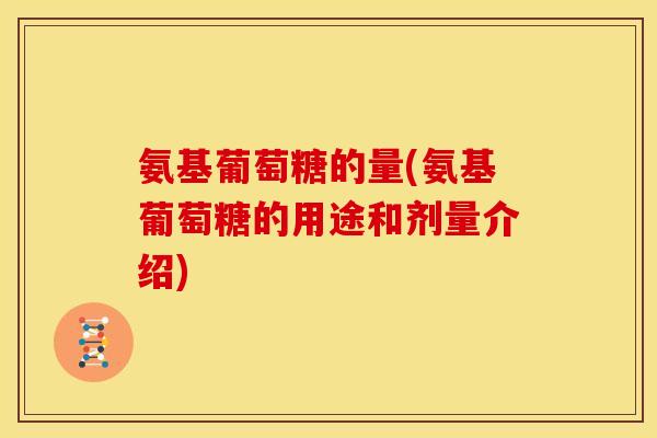 氨基葡萄糖的量(氨基葡萄糖的用途和剂量介绍)
