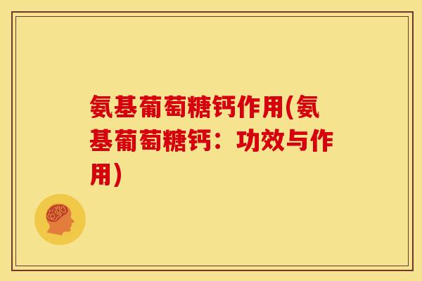 氨基葡萄糖钙作用(氨基葡萄糖钙：功效与作用)