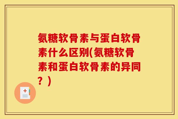 氨糖软骨素与蛋白软骨素什么区别(氨糖软骨素和蛋白软骨素的异同？)