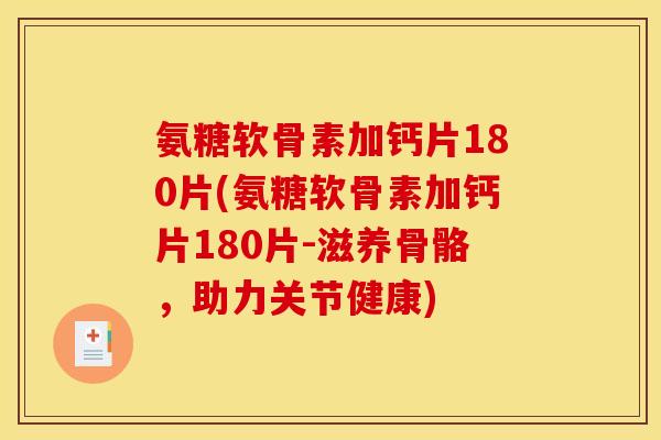 氨糖软骨素加钙片180片(氨糖软骨素加钙片180片-滋养骨骼，助力关节健康)