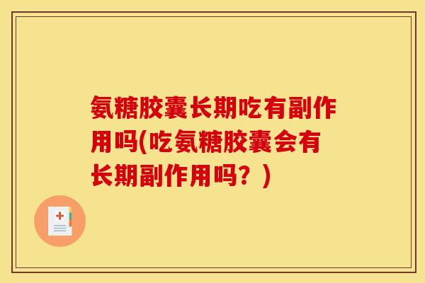 氨糖胶囊长期吃有副作用吗(吃氨糖胶囊会有长期副作用吗？)