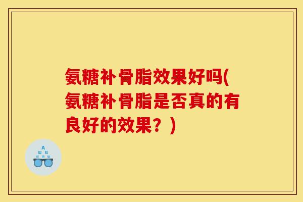 氨糖补骨脂效果好吗(氨糖补骨脂是否真的有良好的效果？)