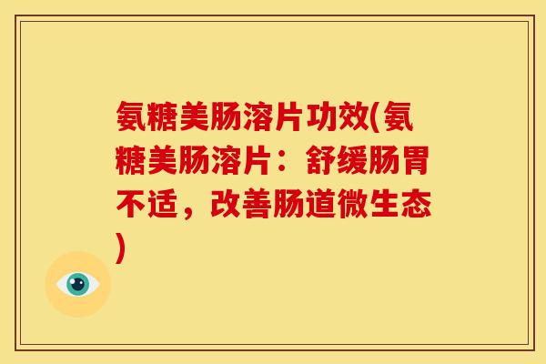 氨糖美肠溶片功效(氨糖美肠溶片：舒缓肠胃不适，改善肠道微生态)