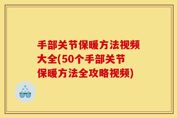 手部关节保暖方法视频大全(50个手部关节保暖方法全攻略视频)