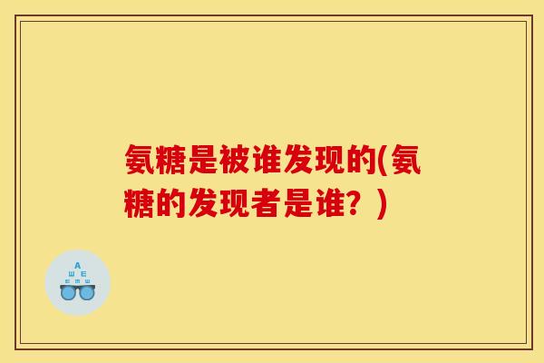 氨糖是被谁发现的(氨糖的发现者是谁？)