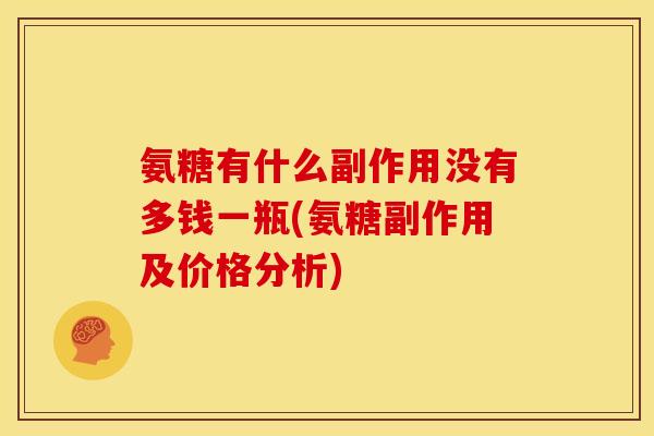 氨糖有什么副作用没有多钱一瓶(氨糖副作用及价格分析)