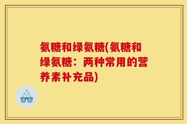 氨糖和绿氨糖(氨糖和绿氨糖：两种常用的营养素补充品)