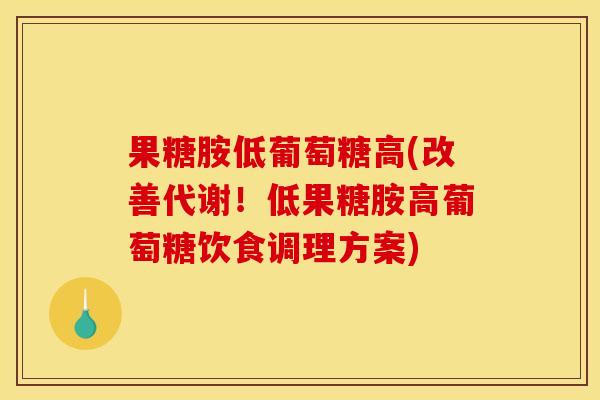 果糖胺低葡萄糖高(改善代谢！低果糖胺高葡萄糖饮食调理方案)