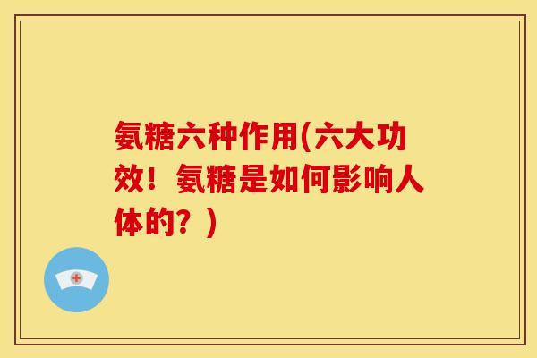 氨糖六种作用(六大功效！氨糖是如何影响人体的？)