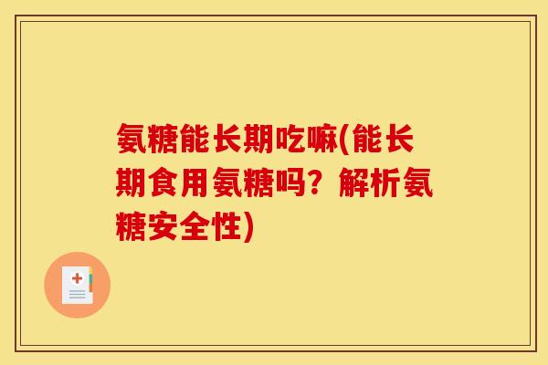 氨糖能长期吃嘛(能长期食用氨糖吗？解析氨糖安全性)