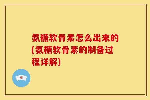 氨糖软骨素怎么出来的(氨糖软骨素的制备过程详解)